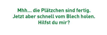 Mhh… die Plätzchen sind fertig. Jetzt aber schnell vom Blech holen. Hilfst du mir?