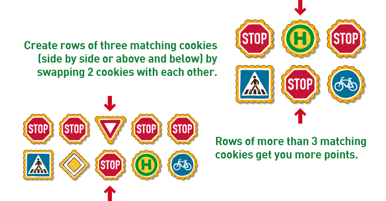   Create rows of three matching cookies<br />
                (side by side or above and below) <br />
                by swapping 2 cookies with each other. Rows of more than 3 matching cookies <br />
                get you more points.